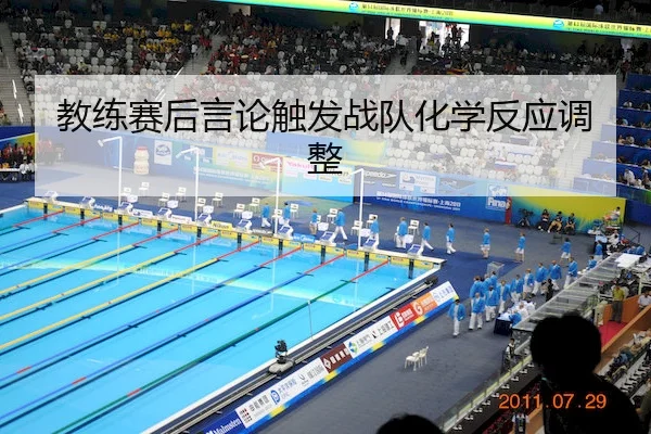 教练赛后言论触发战队化学反应调整